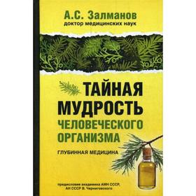 

Тайная мудрость человеческого организма. Глубинная медицина. Залманов А.С.