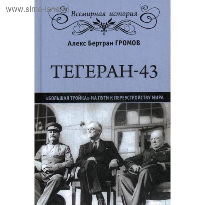 

Тегеран-43. «Большая тройка» на пути к переустройству мира. Громов А.Б