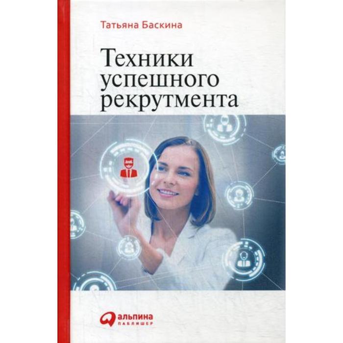 

Техники успешного рекрутмента. 2-е издание, переработанное и дополненное. Баскина Т.