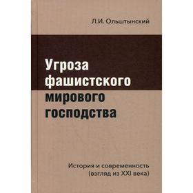 Угроза фашистского мирового господства: история и современность (взгляд из XXI века). Ольштынский Л.И.