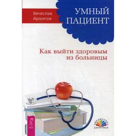 

Умный пациент. Как выйти здоровым из больницы. Архипов В.