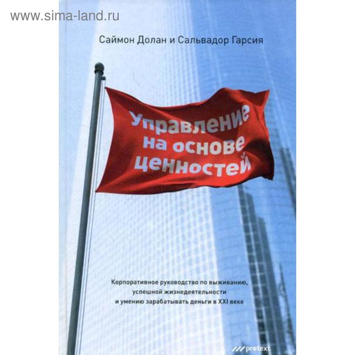 

Управление на основе ценностей. Корпоративное руководство по выживанию, успешной жизнедеятельности и умению зарабатывать деньги в XXI веке