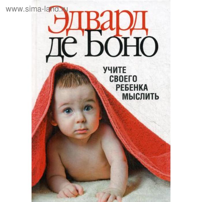 

Учите своего ребенка мыслить. Боно Э. Де