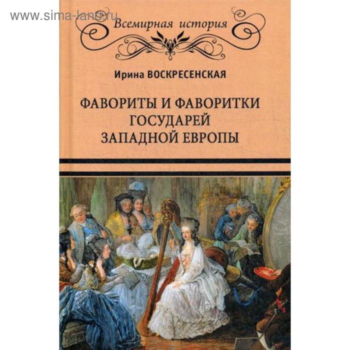 Фавориты и фаворитки государей Западной Европы. Воскресенская И.В. воскресенская ирина васильевна тайны российского престола фаворитки и их судьбы