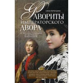 

Фавориты императорского двора. От Василия Голицына до Матильды Кшесинской. Первушина Е.В.