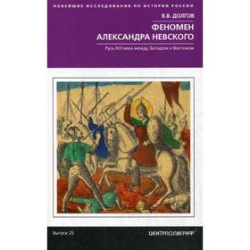 

Феномен Александра Невского. Русь XIII века между Западом и Востоком. Долгов В.В.