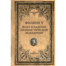

Филипп V. Взлет и падение эллинистической Македонии. Чернявский С.Н.