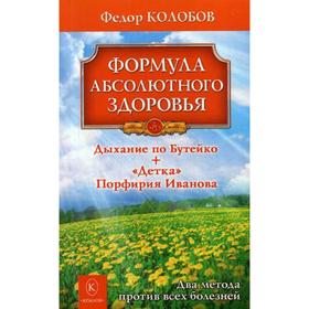 Формула абсолютного здоровья. Дыхание по Бутейко + «Детка» Порфирия Иванова: два метода против всех болезней. 3-е издание. Колобов Ф. Г.