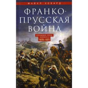 

Франко­прусская война. Отто Бисмарк против Наполеона III. 1870-1871. Ховард М.
