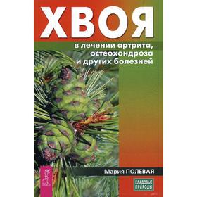 

Хвоя в лечении артрита, остеохондроза и других болезней. Полевая М. А.