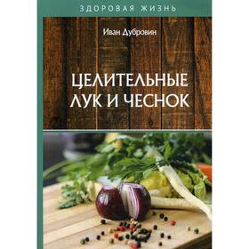 

Целительные лук и чеснок. Дубровин И.
