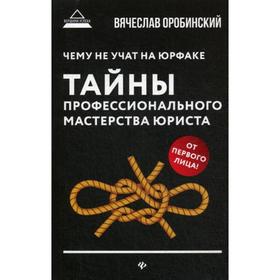 

Чему не учат на юрфаке: тайны профессионального мастерства юриста. 2-е издание. (обложка). Оробинский В. В.