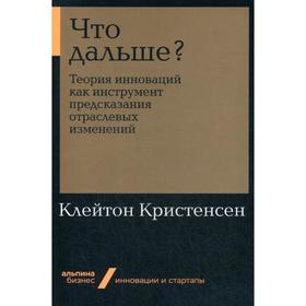 

Что дальше Теория инноваций как инструмент предсказания отраслевых изменений. Кристенсен К.