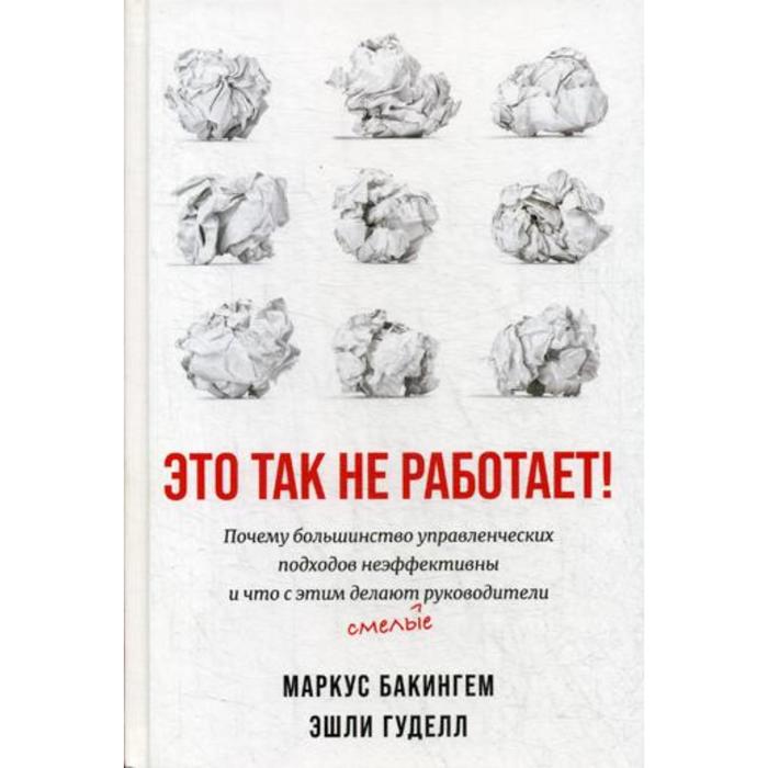 

Это так не работает! Почему большинство управленческих подходов неэффективны и что с этим делают смелые руководители. Бакингем М., Гудолл Э.