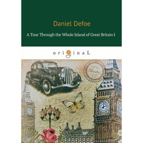 

A Tour Through the Whole Island of Great Britain I = Тур через Великобританию 1: на англ.яз. Defoe D.