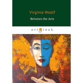 

Between the Acts = Между атков: на английском языке. Woolf V.