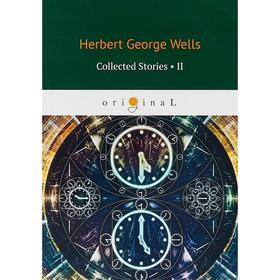 

Collected Stories II = Сборник рассказов 2: на английском языке. Wells H. G.