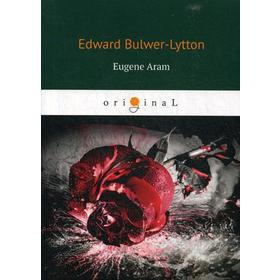 

Eugene Aram = Евгений Арам. Bulwer-Lytton E.