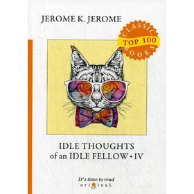 

Idle Thoughts of an Idle Fellow IV = Праздные мысли праздного человека IV: на английском языке. Jerome J. K.