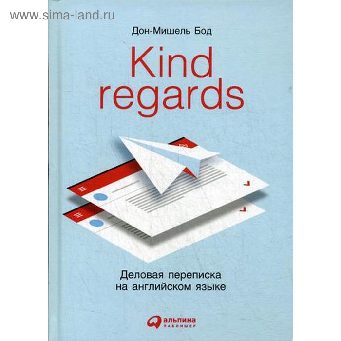 Kind regards: Деловая переписка на английском языке. 2-е издание. Бод Д. бод дон мишель kind regards деловая переписка на английском языке