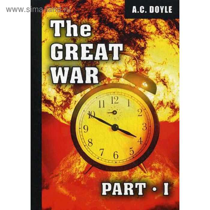 

The Great War. Part I = Первая мировая война. Часть 1: на английском языке. Doyle A. C.