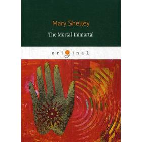 

The Mortal Immortal = Смертный бессмертный: на английском языке. Shelley M.