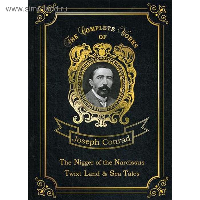 

The Nigger of the Narcissus, Twixt Land & Sea Tales. Негр с Нарцисса и Рассказы о суше и море. На английском языке. Конрад Дж.