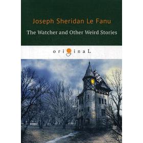 

The Watcher and Other Weird Stories = Смотритель и другие странные истории: на английском языке. Le Fanu J. S.