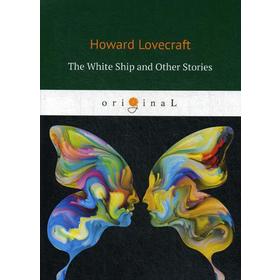 

The White Ship and Other Stories = Белый корабль и другие истории: на английском языке. Lovecraft H.