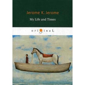 

Foreign Language Book. My Life and Times = Моя жизнь и времена: на английском языке. Jerome J. K.