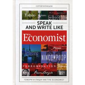 

Speak and Write like The Economist. Говори и пиши как The Economist. 2-е издание, дополненное и переработанное. Кузнецов С.