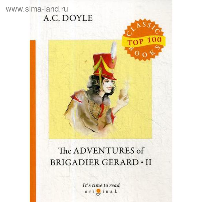 

The Adventures of Brigadier Gerard II = Подвиги бригадира Жерара II: на англ.яз. Doyle A.C.