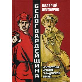 

Белогвардейщина. Неизвестная история Гражданской войны. Шамбаров В.Е.