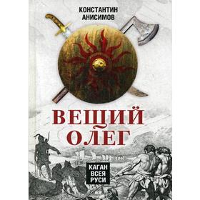 

Вещий Олег. Каган всея Руси. Анисимов К.А.