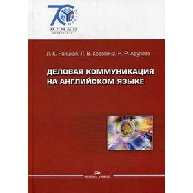 

Деловая коммуникация на английском языке: Учебное пособие. Раицкая Л.К., Коровина Л.В., Арупова Н.Р.