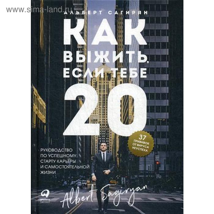 

Как выжить, если тебе 20. Руководство по успешному старту карьеры и самостоятельной жизни. Сагирян А.