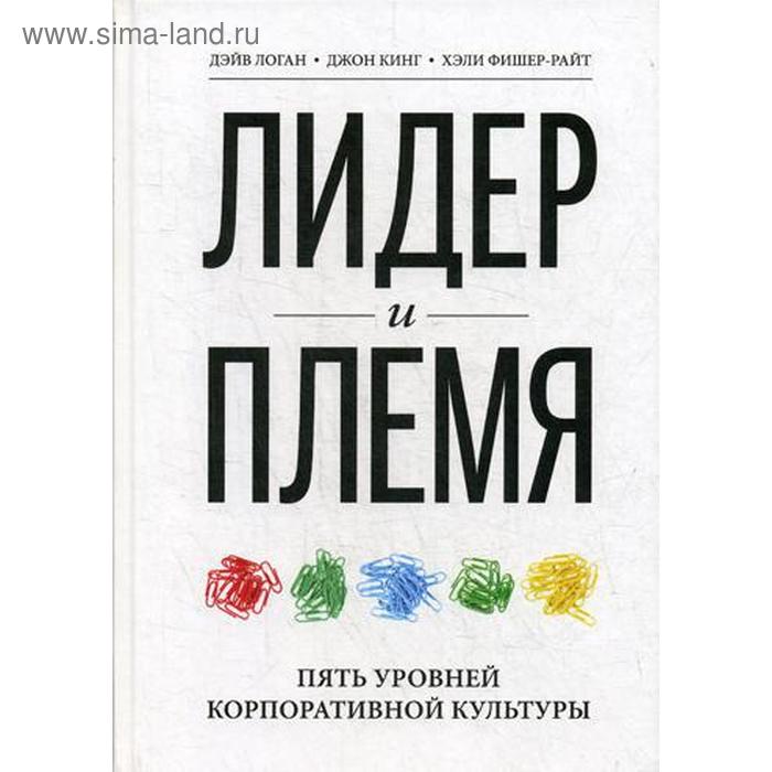 

Лидер и племя. Пять уровней корпоративной культуры. 2-е изд. Логан Д., Кинг Д.