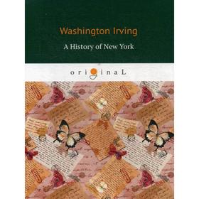 

A History of New York = История Нью-Йорка: на англ.яз. Irving W.