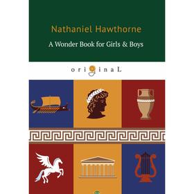 

A Wonder Book for Girls Boys = Книга чудес для девочек и мальчиков: книга на английском языке. Hawthorne N.