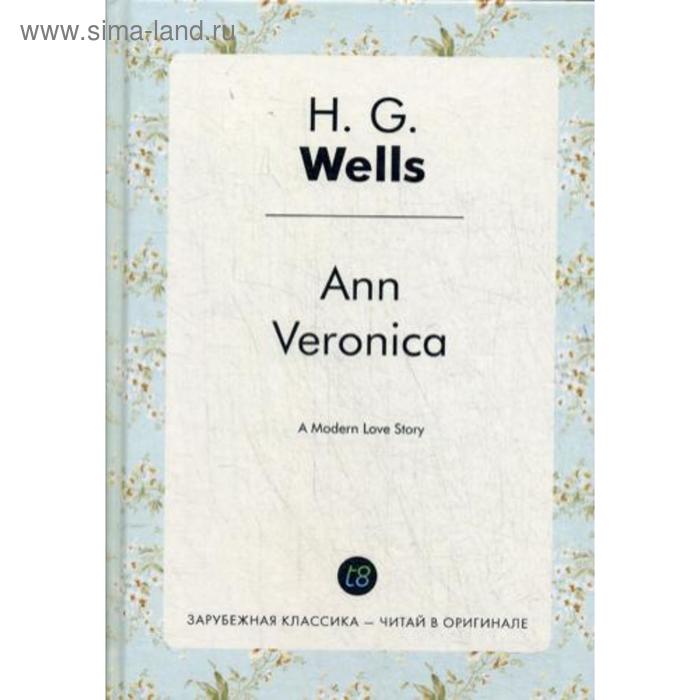 

Ann Veronica = Анна-Вероника: роман на английском языке. Wells H. G.