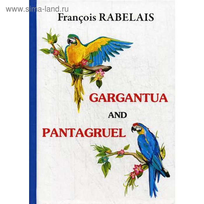 

Foreign Language Book. Gargantua and Pantagruel = Гаргантюа и Пантагрюэль: на английском языке. Rabelais F.