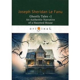 

Ghostly Tales 1. An Authentic Narrative of a Haunted House = Рассказы о призраках 1: на английском языке. Le Fanu J. S.