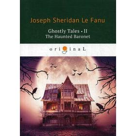 

Ghostly Tales 2. The Haunted Baronet = Рассказы о призраках 2. Призрачный Барон: на английском языке. Le Fanu J. S.