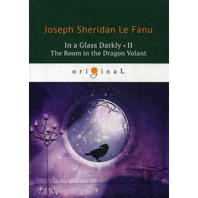 

Foreign Language Book. In a Glass Darkly 2. The Room in the Dragon Volant = Сквозь тусклое стекло 2: на английском языке. Le Fanu J. S.