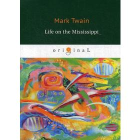 

Life on the Mississippi = Жизнь на Миссисипи: на английском языке. Twain M.