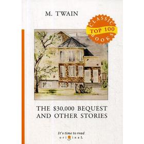 

The $30,000 Bequest and Other Stories = Наследство в тридцать тысяч долларов, и другие истории: на английском языке. Twain M.