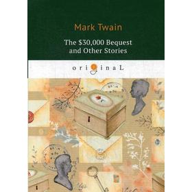 

The $30,000 Bequest and Other Stories = Наследство в тридцать тысяч долларов, и другие истории: на английском языке. Twain M.
