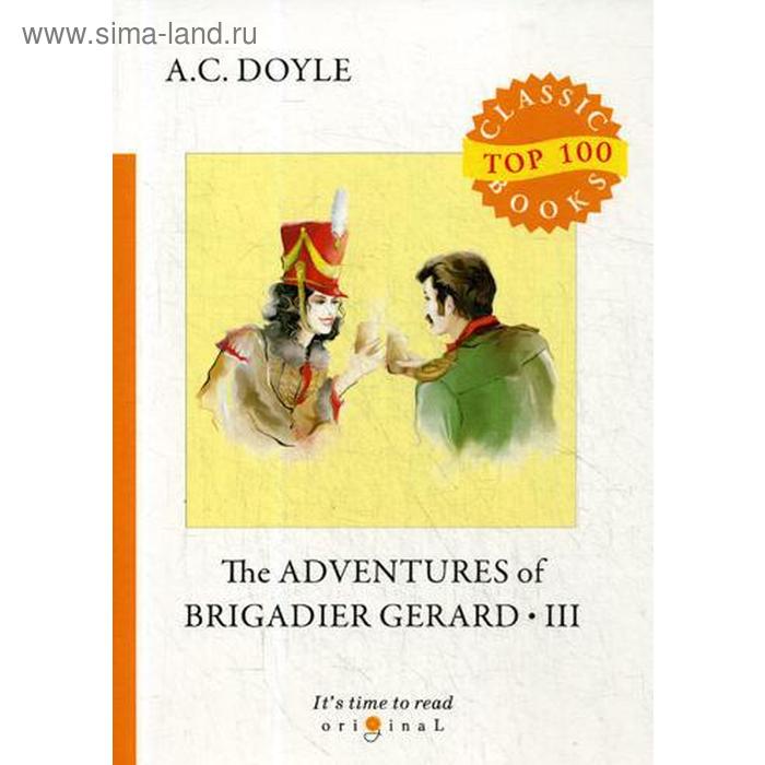 

The Adventures of Brigadier Gerard III = Подвиги бригадира Жерара III: на английском языке. Doyle A. C.