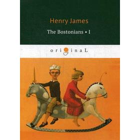 

Foreign Language Book. The Bostonians I = Бостонцы. Ч. 1: на английском языке. James H.