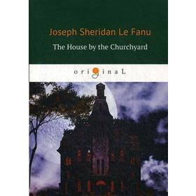 

Foreign Language Book. The House by the Churchyard = Дом у кладбища: роман на английском языке. Le Fanu J. F.